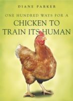 100 Ways for a Chicken to Train its Human - Diane Parker