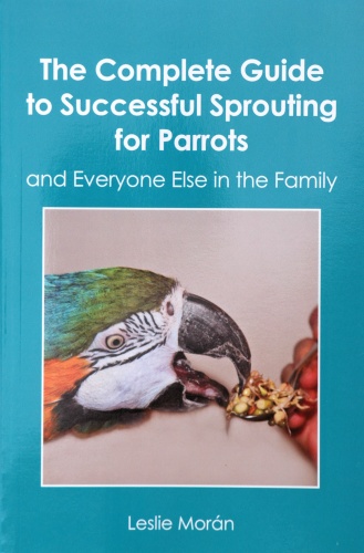 The Complete Guide to Successful Sprouting for Parrots: Leslie Moran